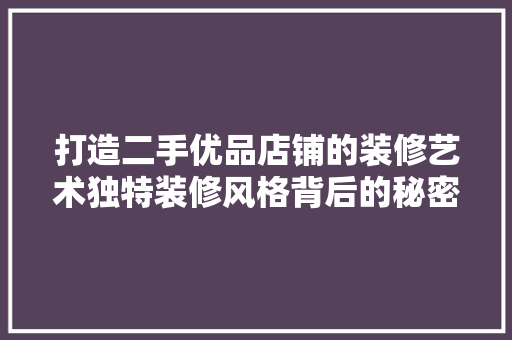 打造二手优品店铺的装修艺术独特装修风格背后的秘密