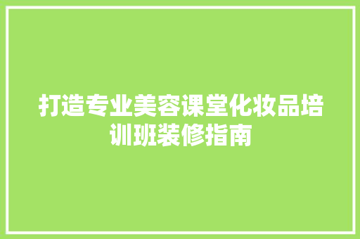 打造专业美容课堂化妆品培训班装修指南