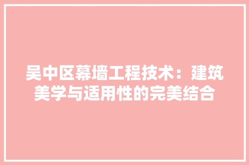 吴中区幕墙工程技术：建筑美学与适用性的完美结合 卧室装修