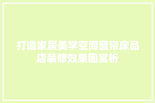 打造家居美学空间窗帘床品店装修效果图赏析