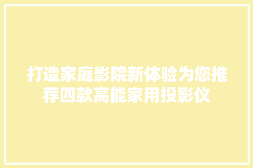 打造家庭影院新体验为您推荐四款高能家用投影仪