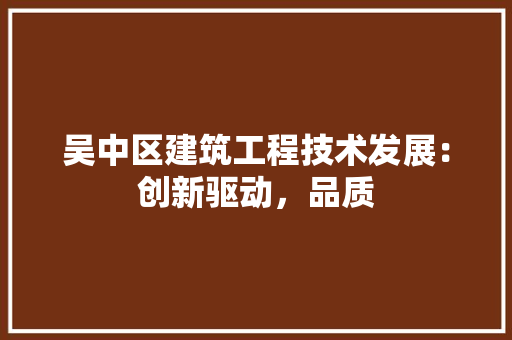 吴中区建筑工程技术发展：创新驱动，品质 卧室装修