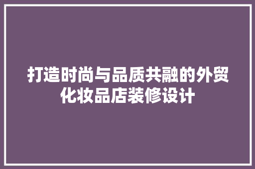 打造时尚与品质共融的外贸化妆品店装修设计