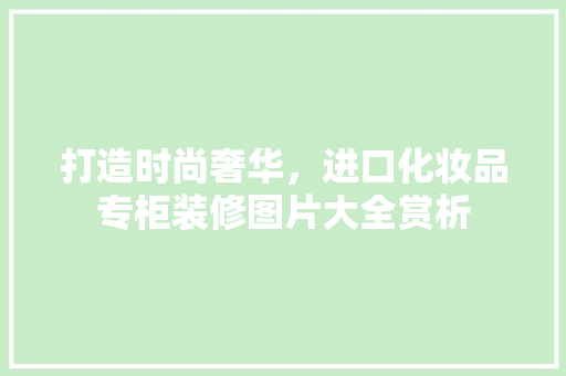 打造时尚奢华，进口化妆品专柜装修图片大全赏析