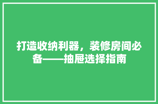 打造收纳利器，装修房间必备——抽屉选择指南