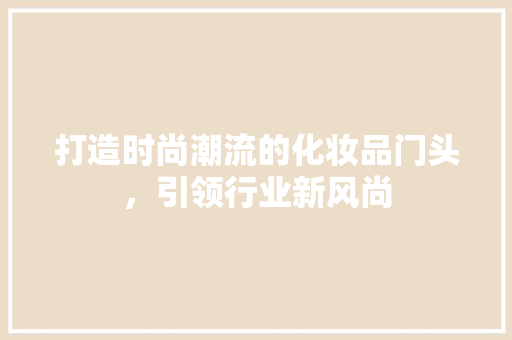 打造时尚潮流的化妆品门头，引领行业新风尚