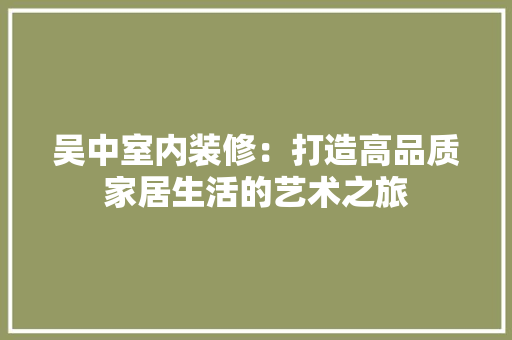 吴中室内装修：打造高品质家居生活的艺术之旅 卧室装修