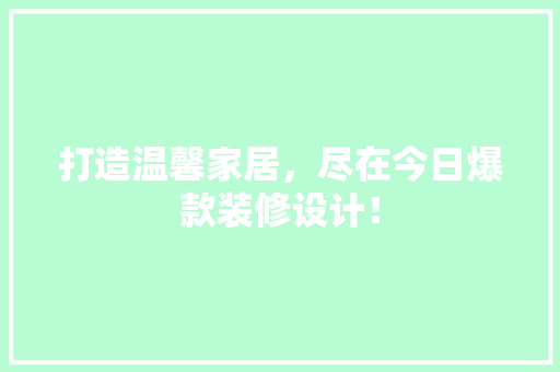 打造温馨家居，尽在今日爆款装修设计！