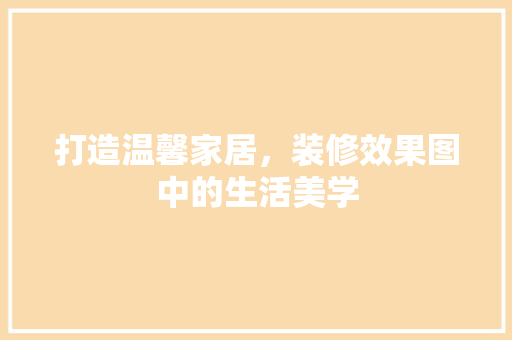 打造温馨家居，装修效果图中的生活美学