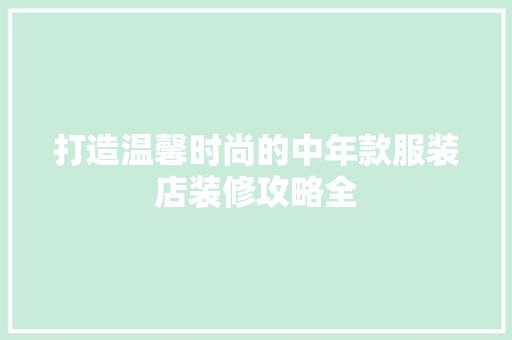 打造温馨时尚的中年款服装店装修攻略全