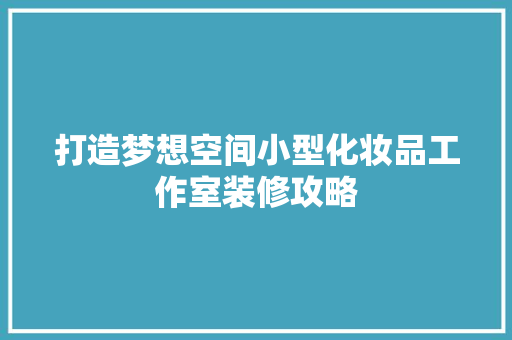 打造梦想空间小型化妆品工作室装修攻略