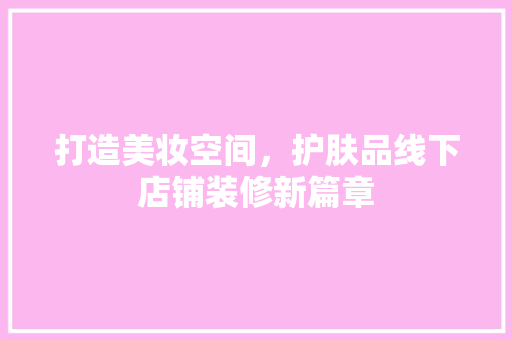 打造美妆空间，护肤品线下店铺装修新篇章