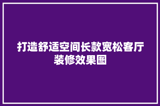 打造舒适空间长款宽松客厅装修效果图