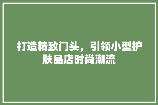打造精致门头，引领小型护肤品店时尚潮流