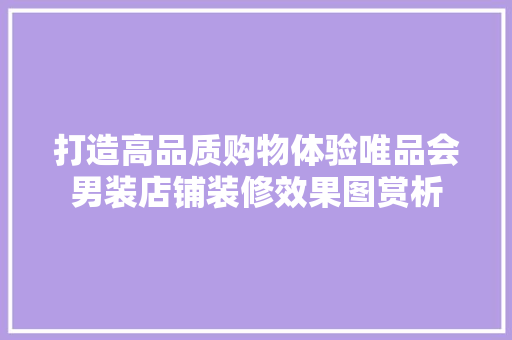打造高品质购物体验唯品会男装店铺装修效果图赏析