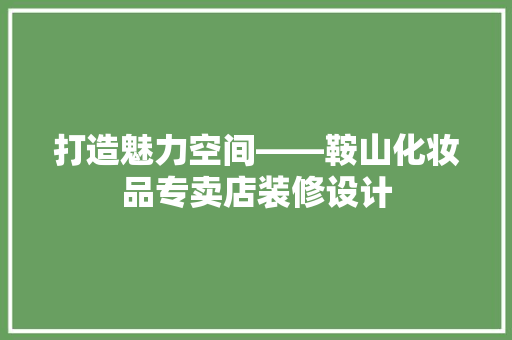 打造魅力空间——鞍山化妆品专卖店装修设计