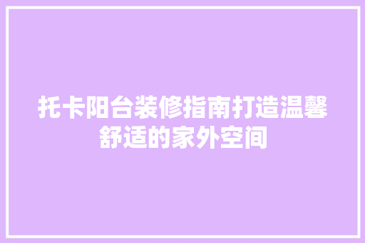 托卡阳台装修指南打造温馨舒适的家外空间
