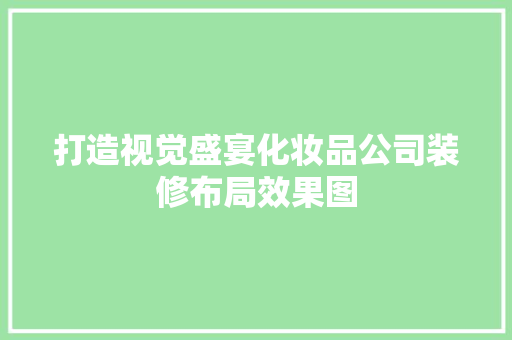 打造视觉盛宴化妆品公司装修布局效果图 家居装修