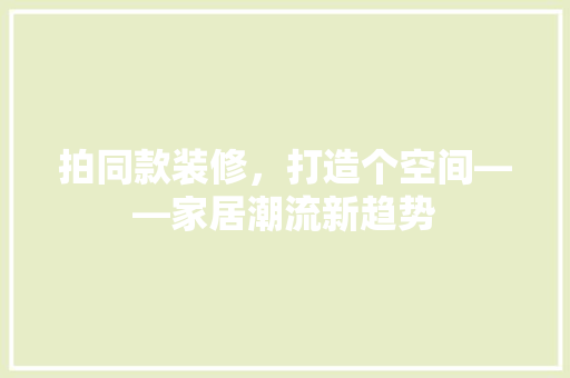 拍同款装修，打造个空间——家居潮流新趋势