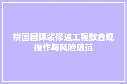 拼国国际装修返工程款合规操作与风险防范