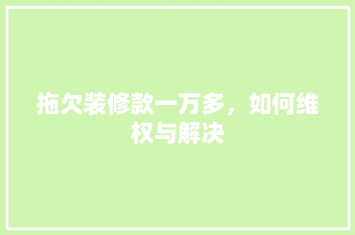 拖欠装修款一万多，如何维权与解决 室内设计