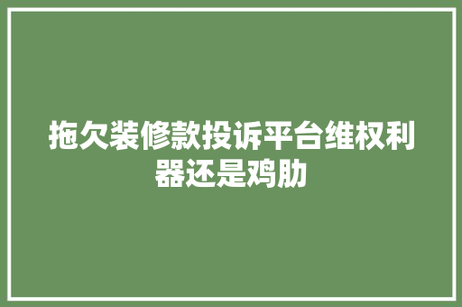 拖欠装修款投诉平台维权利器还是鸡肋 软装设计