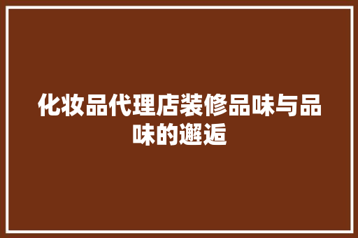 化妆品代理店装修品味与品味的邂逅