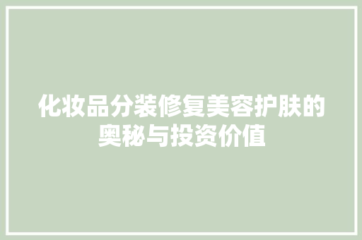 化妆品分装修复美容护肤的奥秘与投资价值