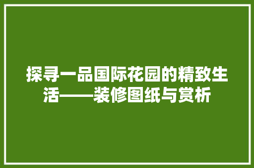 探寻一品国际花园的精致生活——装修图纸与赏析