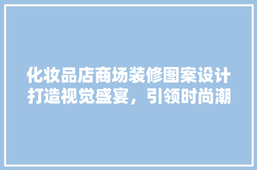 化妆品店商场装修图案设计打造视觉盛宴，引领时尚潮流