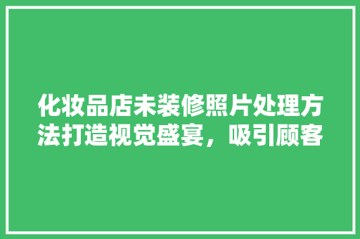 化妆品店未装修照片处理方法打造视觉盛宴，吸引顾客目光
