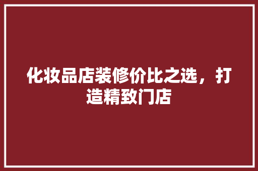 化妆品店装修价比之选，打造精致门店