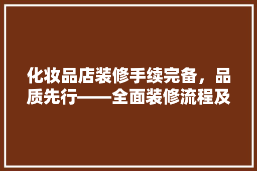 化妆品店装修手续完备，品质先行——全面装修流程及所需手续