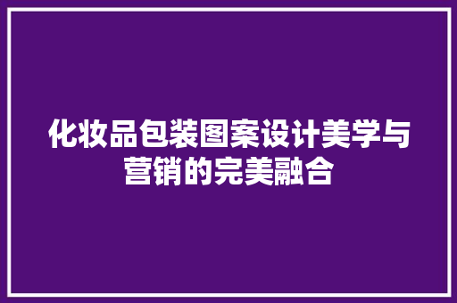 化妆品包装图案设计美学与营销的完美融合
