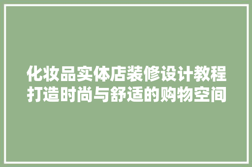 化妆品实体店装修设计教程打造时尚与舒适的购物空间