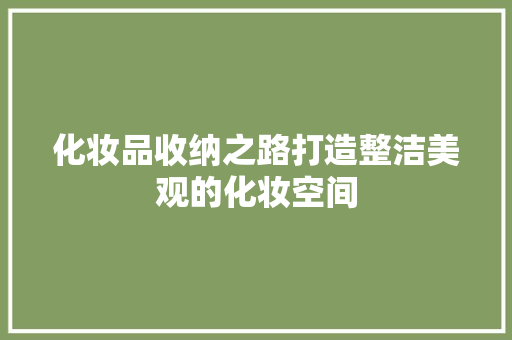 化妆品收纳之路打造整洁美观的化妆空间