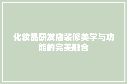 化妆品研发店装修美学与功能的完美融合