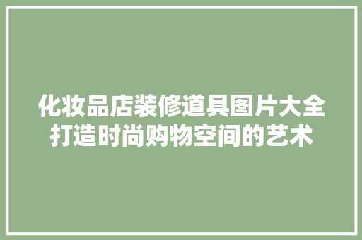化妆品店装修道具图片大全打造时尚购物空间的艺术