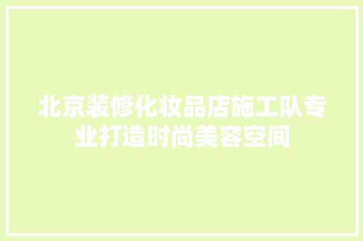 北京装修化妆品店施工队专业打造时尚美容空间