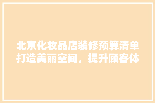 北京化妆品店装修预算清单打造美丽空间，提升顾客体验