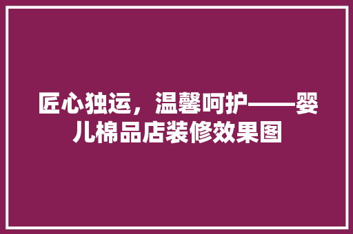 匠心独运，温馨呵护——婴儿棉品店装修效果图