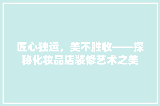 匠心独运，美不胜收——探秘化妆品店装修艺术之美