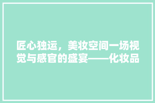 匠心独运，美妆空间一场视觉与感官的盛宴——化妆品店装修店面效果图赏析