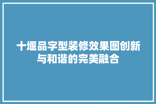 十堰品字型装修效果图创新与和谐的完美融合