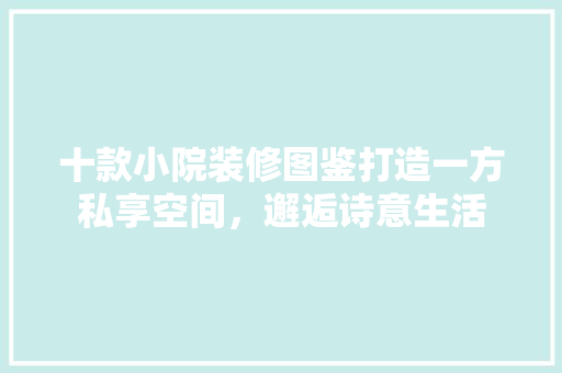 十款小院装修图鉴打造一方私享空间，邂逅诗意生活