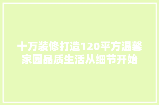 十万装修打造120平方温馨家园品质生活从细节开始