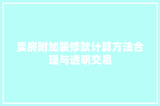 卖房附加装修款计算方法合理与透明交易