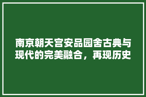 南京朝天宫安品园舍古典与现代的完美融合，再现历史韵味