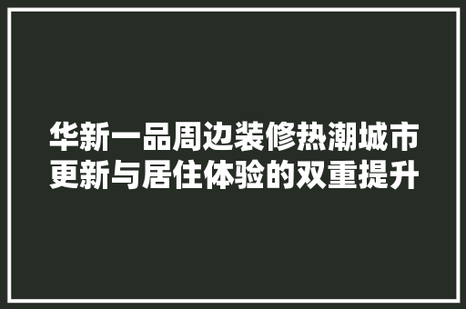 华新一品周边装修热潮城市更新与居住体验的双重提升