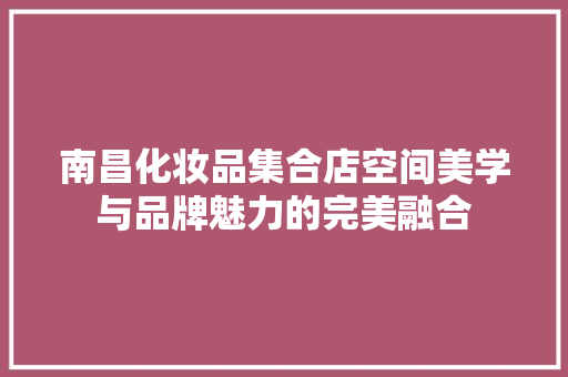 南昌化妆品集合店空间美学与品牌魅力的完美融合